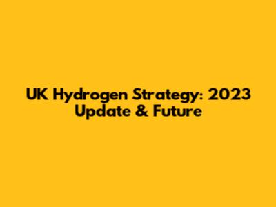 UK Hydrogen Strategy: 2023 Update & Future