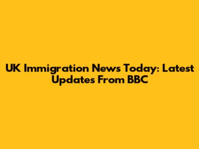 UK Immigration News Today: Latest Updates From BBC