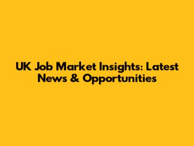 UK Job Market Insights: Latest News & Opportunities