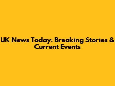 UK News Today: Breaking Stories & Current Events