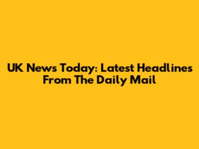 UK News Today: Latest Headlines From The Daily Mail