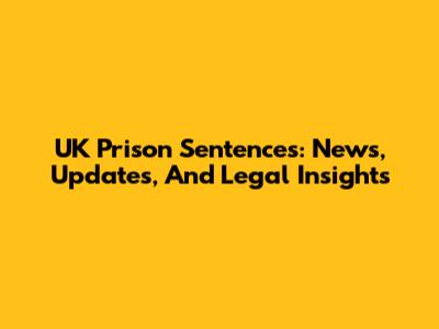 UK Prison Sentences: News, Updates, And Legal Insights