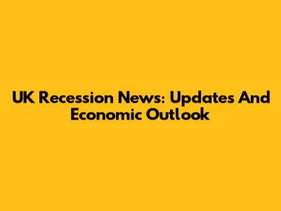 UK Recession News: Updates And Economic Outlook