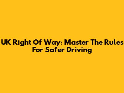 UK Right Of Way: Master The Rules For Safer Driving