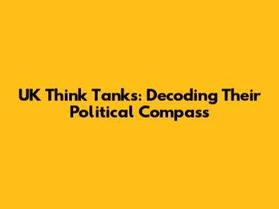 UK Think Tanks: Decoding Their Political Compass
