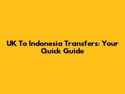 UK To Indonesia Transfers: Your Quick Guide