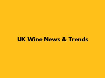 UK Wine News & Trends