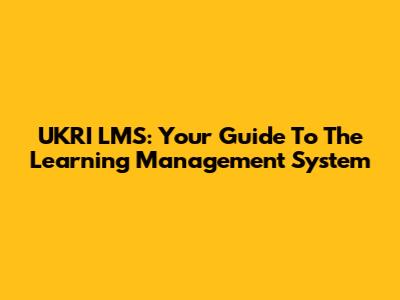 UKRI LMS: Your Guide To The Learning Management System