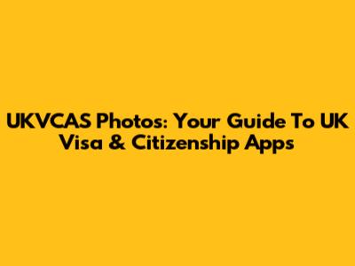 UKVCAS Photos: Your Guide To UK Visa & Citizenship Apps