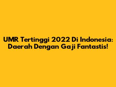 UMR Tertinggi 2022 Di Indonesia: Daerah Dengan Gaji Fantastis!