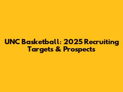 UNC Basketball: 2025 Recruiting Targets & Prospects