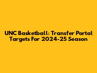 UNC Basketball: Transfer Portal Targets For 2024-25 Season