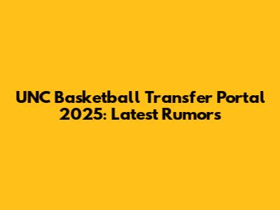 UNC Basketball Transfer Portal 2025: Latest Rumors