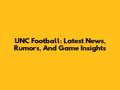UNC Football: Latest News, Rumors, And Game Insights