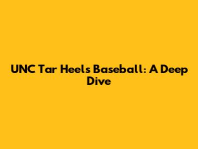 UNC Tar Heels Baseball: A Deep Dive