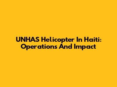 UNHAS Helicopter In Haiti: Operations And Impact