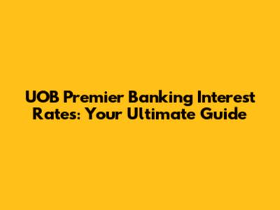UOB Premier Banking Interest Rates: Your Ultimate Guide