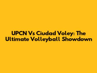 UPCN Vs Ciudad Voley: The Ultimate Volleyball Showdown