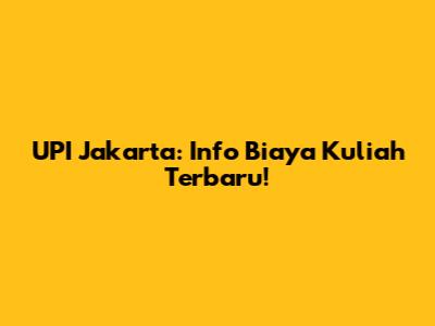UPI Jakarta: Info Biaya Kuliah Terbaru!