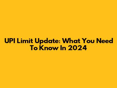 UPI Limit Update: What You Need To Know In 2024