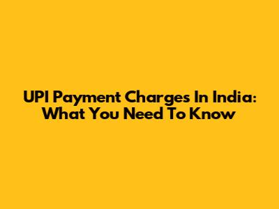 UPI Payment Charges In India: What You Need To Know