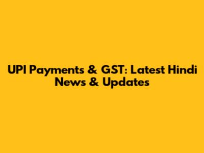 UPI Payments & GST: Latest Hindi News & Updates
