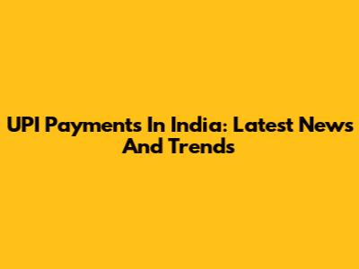 UPI Payments In India: Latest News And Trends