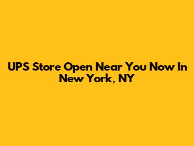 UPS Store Open Near You Now In New York, NY