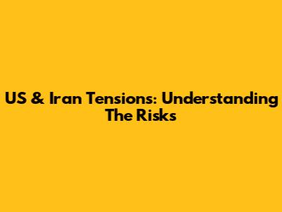 US & Iran Tensions: Understanding The Risks
