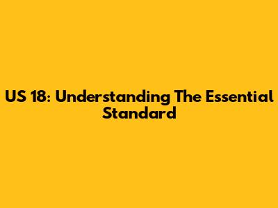 US 18: Understanding The Essential Standard