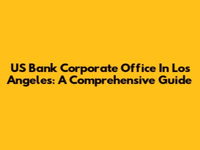 US Bank Corporate Office In Los Angeles: A Comprehensive Guide
