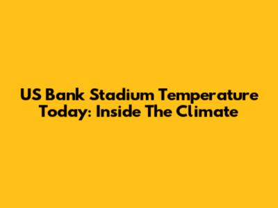 US Bank Stadium Temperature Today: Inside The Climate