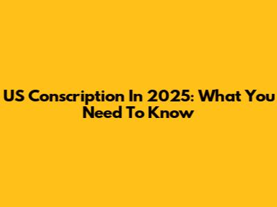 US Conscription In 2025: What You Need To Know