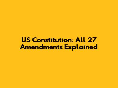 US Constitution: All 27 Amendments Explained