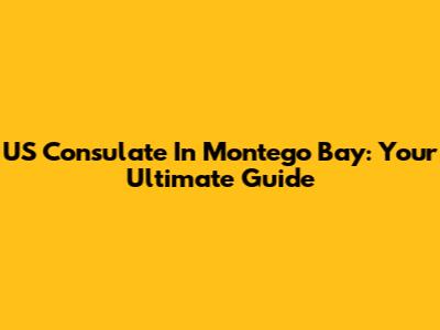 US Consulate In Montego Bay: Your Ultimate Guide