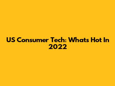 US Consumer Tech: What's Hot In 2022