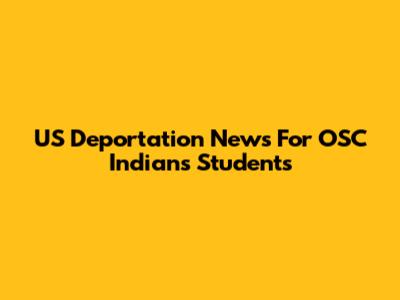 US Deportation News For OSC Indians Students