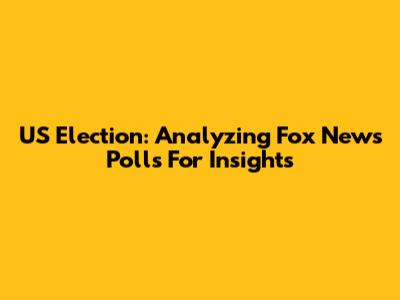US Election: Analyzing Fox News Polls For Insights