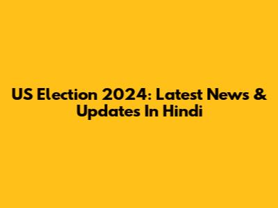 US Election 2024: Latest News & Updates In Hindi