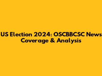 US Election 2024: OSCBBCSC News Coverage & Analysis