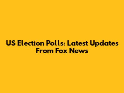 US Election Polls: Latest Updates From Fox News