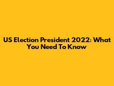 US Election President 2022: What You Need To Know
