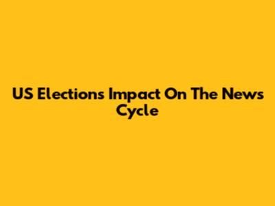 US Elections' Impact On The News Cycle