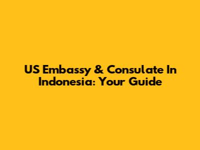 US Embassy & Consulate In Indonesia: Your Guide