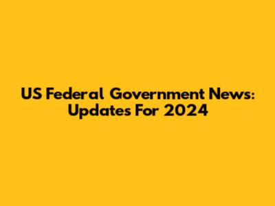 US Federal Government News: Updates For 2024