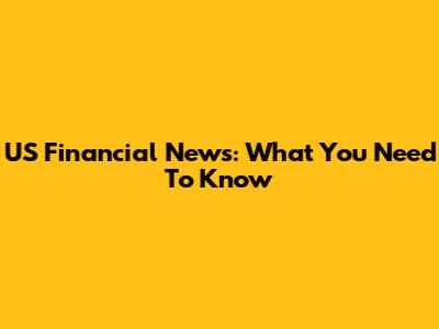 US Financial News: What You Need To Know