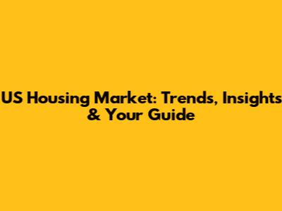 US Housing Market: Trends, Insights & Your Guide