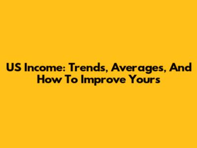 US Income: Trends, Averages, And How To Improve Yours