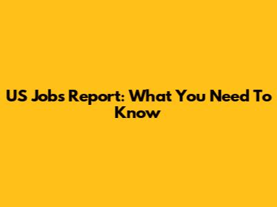 US Jobs Report: What You Need To Know