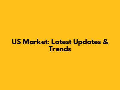 US Market: Latest Updates & Trends
